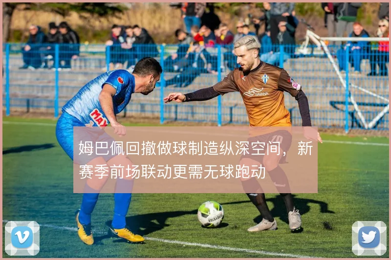 姆巴佩回撤做球制造纵深空间，新赛季前场联动更需无球跑动
