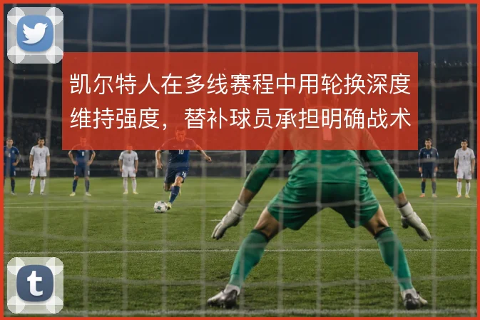 凯尔特人在多线赛程中用轮换深度维持强度，替补球员承担明确战术任务