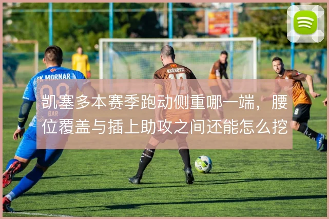 凯塞多本赛季跑动侧重哪一端，腰位覆盖与插上助攻之间还能怎么挖潜