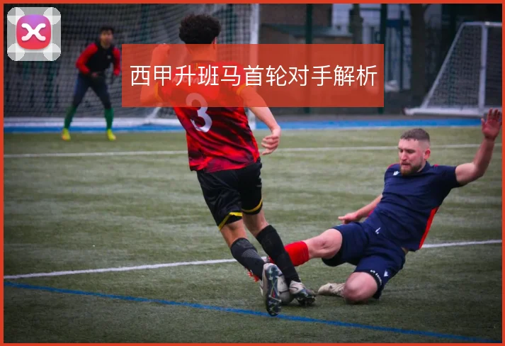 西甲升班马首轮对手解析