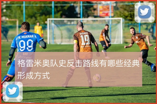 格雷米奥队史反击路线有哪些经典形成方式