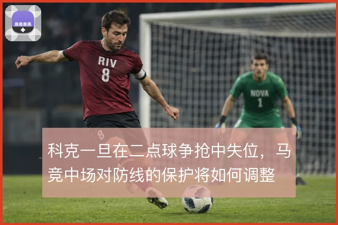 科克一旦在二点球争抢中失位，马竞中场对防线的保护将如何调整
